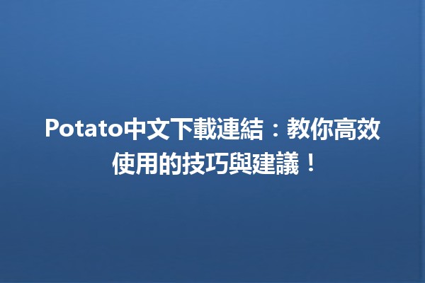 🥔Potato中文下載連結：教你高效使用的技巧與建議！