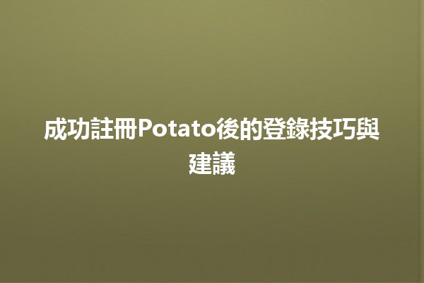 🎉 成功註冊Potato後的登錄技巧與建議💡