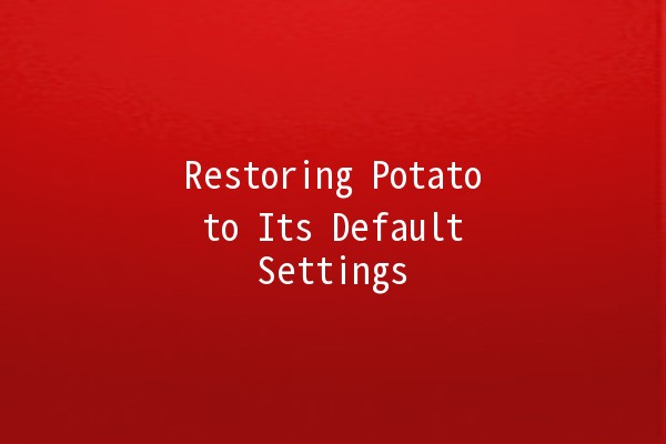 Restoring Potato to Its Default Settings 🥔✨