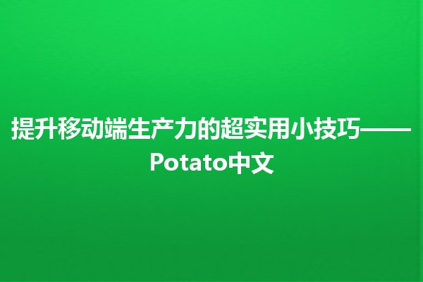 🌟提升移动端生产力的超实用小技巧——Potato中文