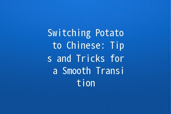 Switching Potato to Chinese: Tips and Tricks for a Smooth Transition 🌟🥔