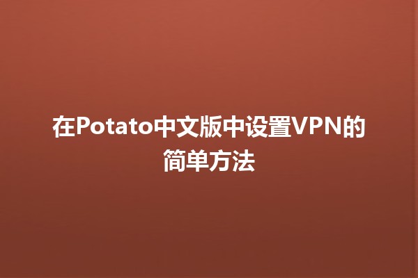 📶 在Potato中文版中设置VPN的简单方法 🥔