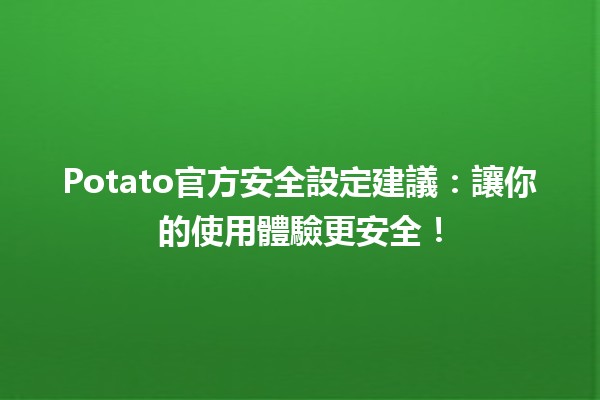 🥔 Potato官方安全設定建議：讓你的使用體驗更安全！🔒