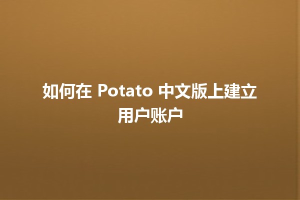 如何在 Potato 中文版上建立用户账户 👩‍💻✨