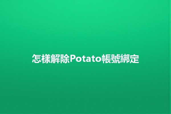 怎樣解除Potato帳號綁定❓✨