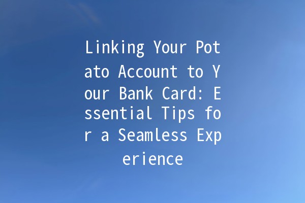 Linking Your Potato Account to Your Bank Card: Essential Tips for a Seamless Experience 💳🥔