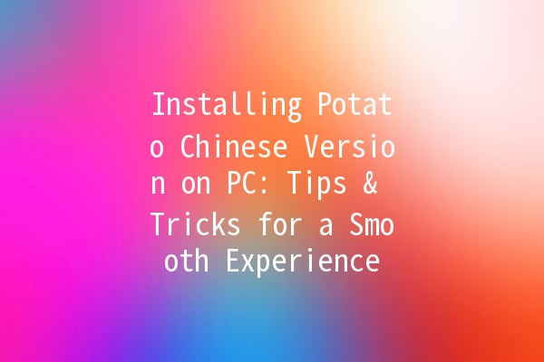 Installing Potato Chinese Version on PC: Tips & Tricks for a Smooth Experience 🌟