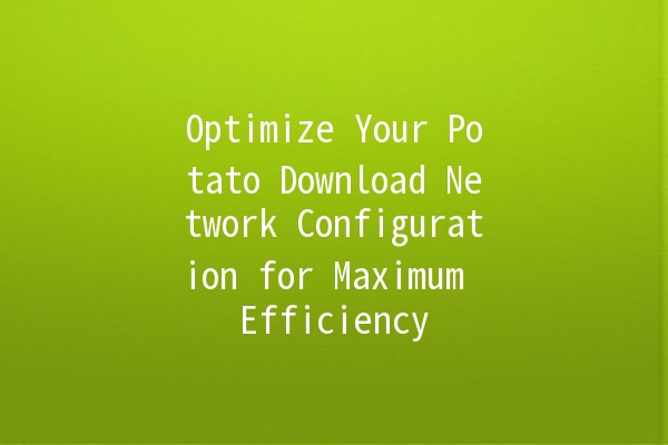 Optimize Your Potato Download Network Configuration for Maximum Efficiency 🍟🚀