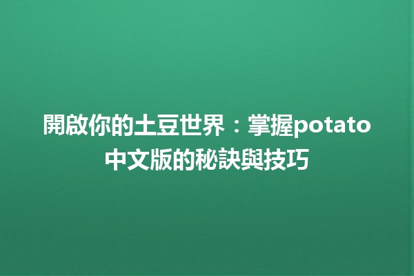 🥔 開啟你的土豆世界：掌握potato中文版的秘訣與技巧🚀