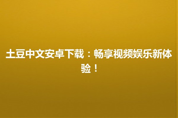 📱土豆中文安卓下载：畅享视频娱乐新体验！