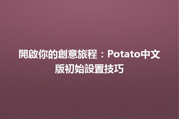 開啟你的創意旅程：Potato中文版初始設置技巧🍟