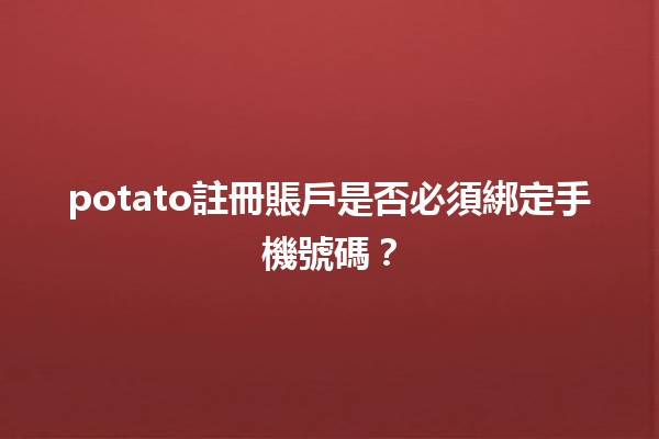 potato註冊賬戶是否必須綁定手機號碼？📱🤔