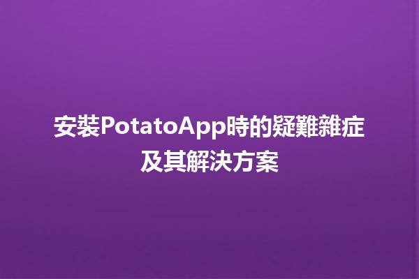 安裝PotatoApp時的疑難雜症及其解決方案🍟