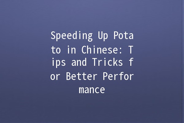 Speeding Up Potato in Chinese: Tips and Tricks for Better Performance 🚀🥔