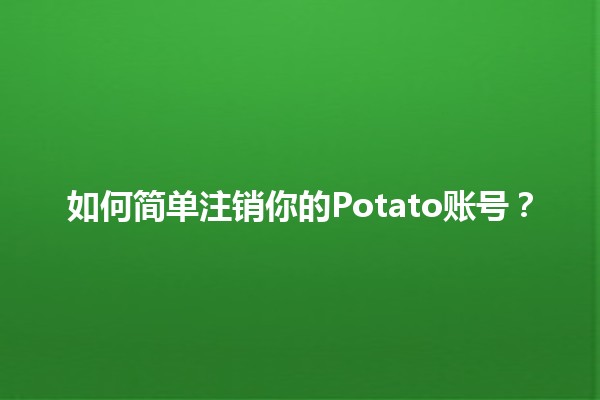 如何简单注销你的Potato账号？🥔✨