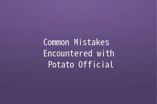 Common Mistakes Encountered with Potato Official 🥔💡