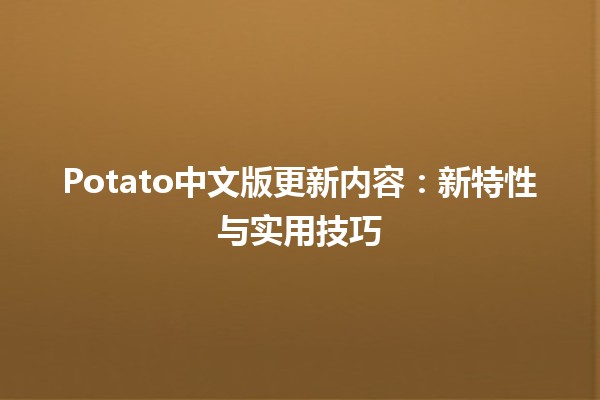 Potato中文版更新内容：新特性与实用技巧🍟✨