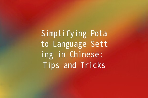 Simplifying Potato Language Setting in Chinese: Tips and Tricks 🥔🇨🇳