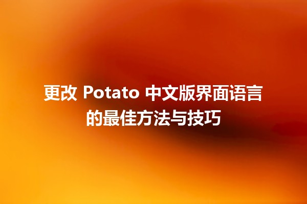 📱 更改 Potato 中文版界面语言的最佳方法与技巧 🌟