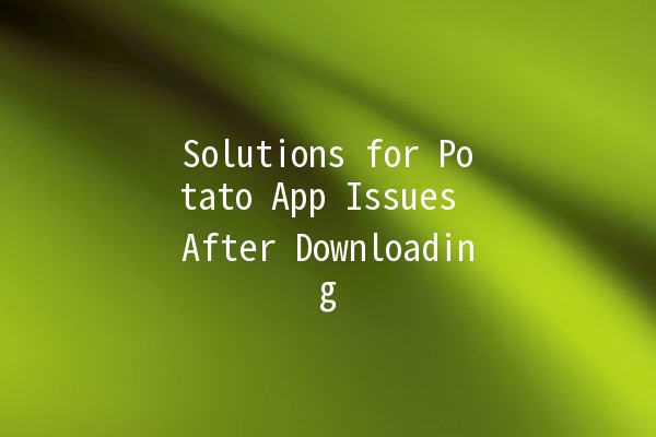 Solutions for Potato App Issues After Downloading 📱🚀