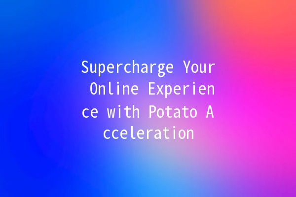 Supercharge Your Online Experience with Potato Acceleration 🚀🥔