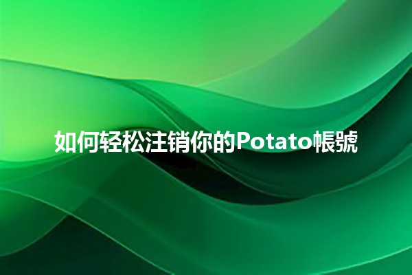 如何轻松注销你的Potato帳號🍟🤔