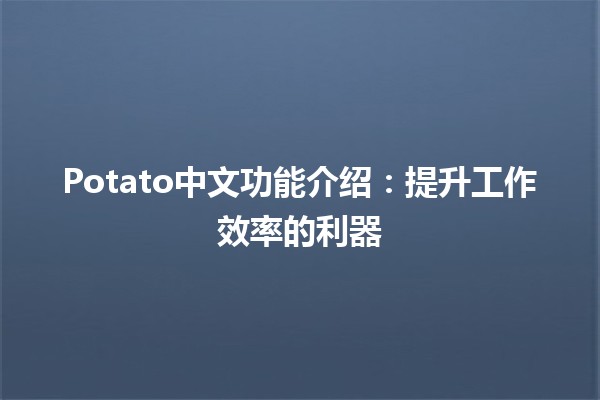 🌟 Potato中文功能介绍：提升工作效率的利器