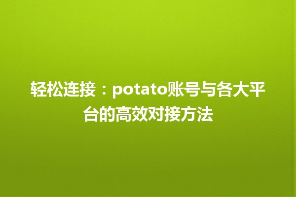 🍟 轻松连接：potato账号与各大平台的高效对接方法 🚀