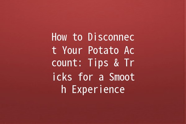 How to Disconnect Your Potato Account: Tips & Tricks for a Smooth Experience 🥔💻