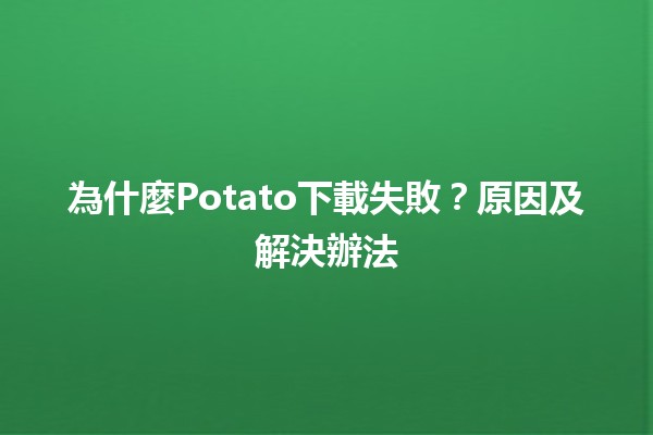 為什麼Potato下載失敗？原因及解決辦法🔧💻