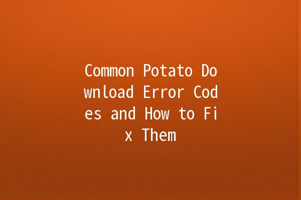 Common Potato Download Error Codes and How to Fix Them 🥔💻