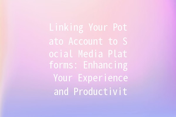 Linking Your Potato Account to Social Media Platforms: Enhancing Your Experience and Productivity 🚀🥔