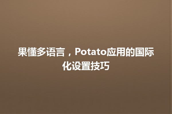 🍟 果懂多语言，Potato应用的国际化设置技巧👍