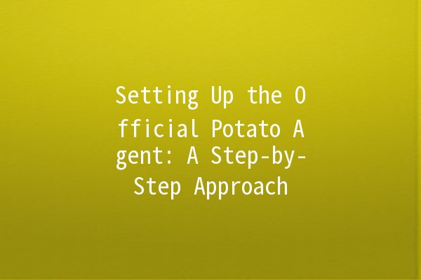 Setting Up the Official Potato Agent: A Step-by-Step Approach 🥔🚀