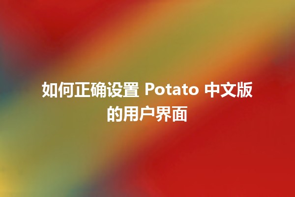 如何正确设置 Potato 中文版的用户界面 🌟🎮