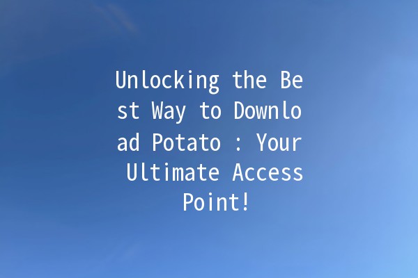 Unlocking the Best Way to Download Potato 🥔: Your Ultimate Access Point!