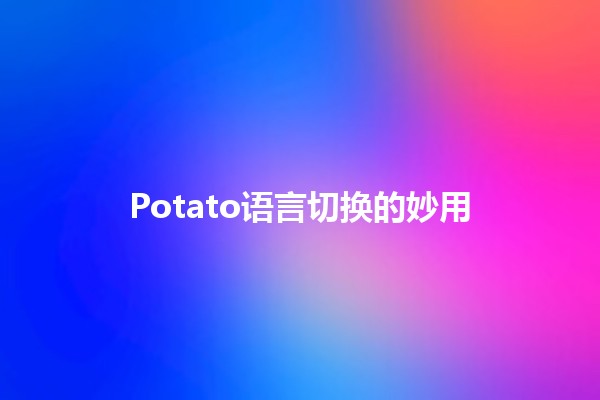 Potato语言切换的妙用🍟🌍