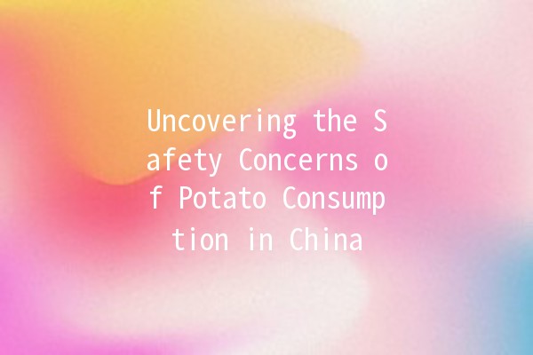 Uncovering the Safety Concerns of Potato Consumption in China 🥔⚠️