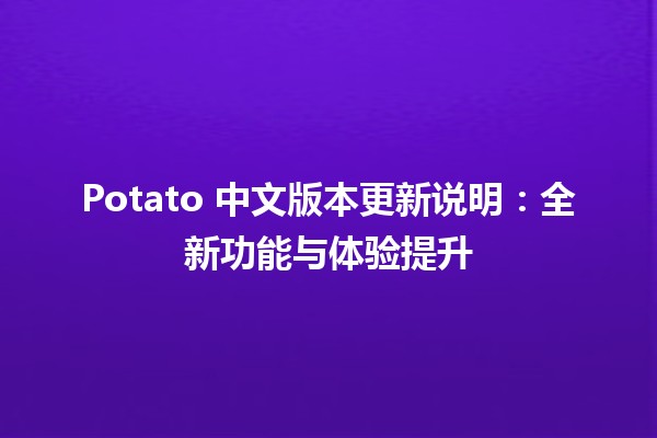 🎉 Potato 中文版本更新说明：全新功能与体验提升 🎮