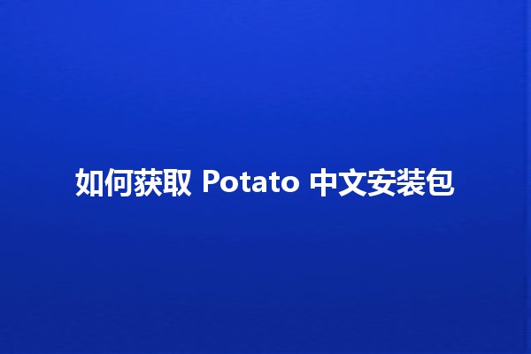 如何获取 Potato 中文安装包 🥔📥