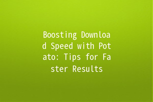 Boosting Download Speed with Potato: Tips for Faster Results 🚀🥔