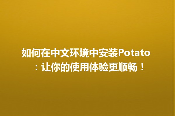 如何在中文环境中安装Potato 🍟：让你的使用体验更顺畅！