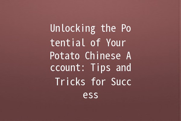 Unlocking the Potential of Your Potato Chinese Account: Tips and Tricks for Success 🥔✨