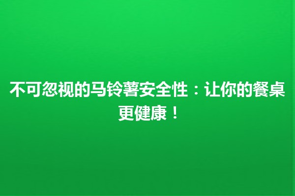 不可忽视的马铃薯安全性🛡️🥔：让你的餐桌更健康！