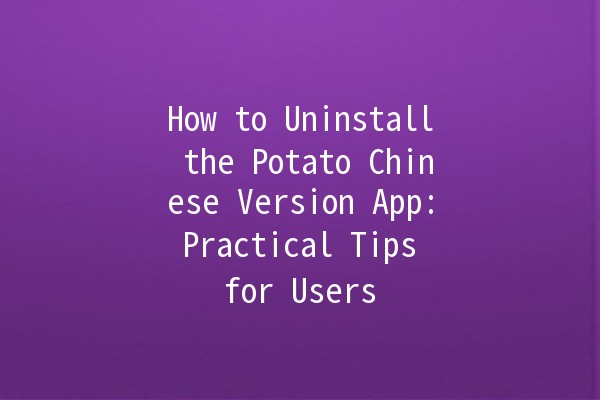 How to Uninstall the Potato Chinese Version App: Practical Tips for Users 📱💨