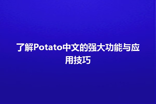 🍟 了解Potato中文的强大功能与应用技巧