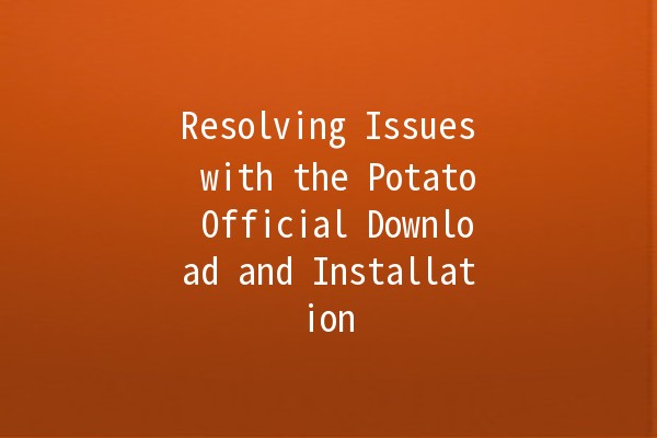 Resolving Issues with the Potato Official Download and Installation 🥔💻