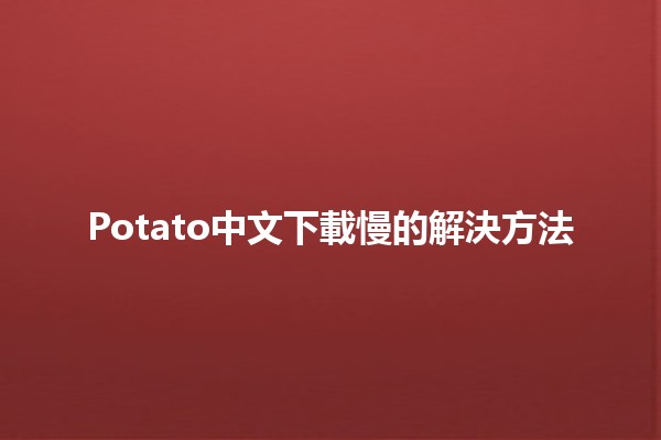 Potato中文下載慢的解決方法📱⚡️