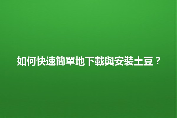 📥 如何快速簡單地下載與安裝土豆？🍟