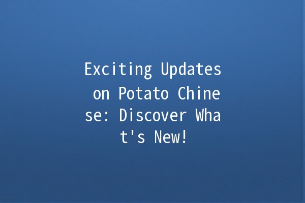 Exciting Updates on Potato Chinese: Discover What's New! 🥔✨